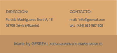 Made by GESREAL ASESORAMIENTOS EMPRESARIALES CONTACTO: mail:  info@gesreal.com tel.:  (+34) 636 987 909 DIRECCION: Partida Madrigueres Nord A, 16 03700 Dénia (Alicante)